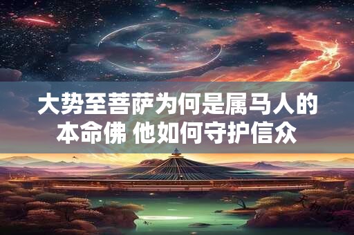 大势至菩萨为何是属马人的本命佛 他如何守护信众