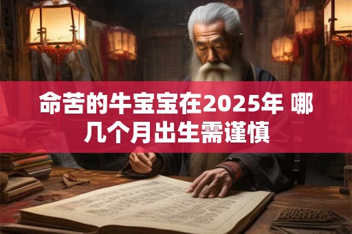 命苦的牛宝宝在2025年 哪几个月出生需谨慎