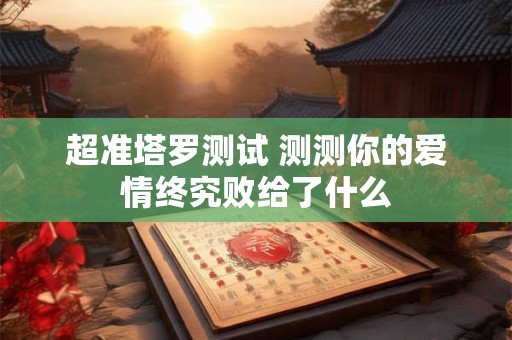 超准塔罗测试 测测你的爱情终究败给了什么