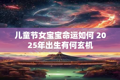 儿童节女宝宝命运如何 2026年出生有何玄机