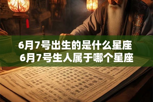 6月7号出生的是什么星座 6月7号生人属于哪个星座