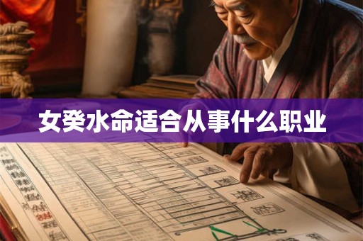 详细阅读:女癸水命适合从事什么职业 女癸水命适合从事什么职业