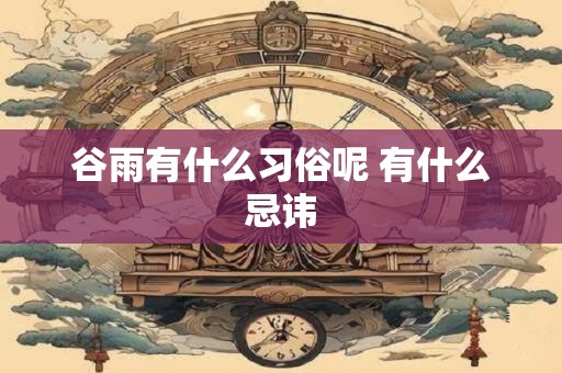 谷雨有什么习俗呢 有什么忌讳