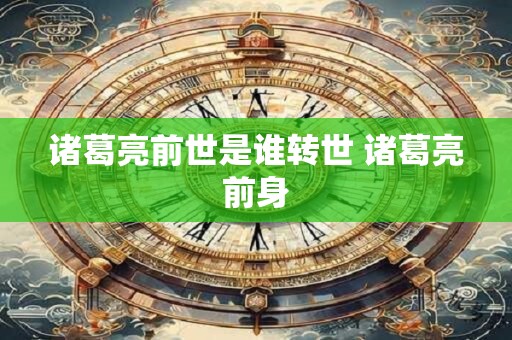 诸葛亮前世是谁转世 诸葛亮前身