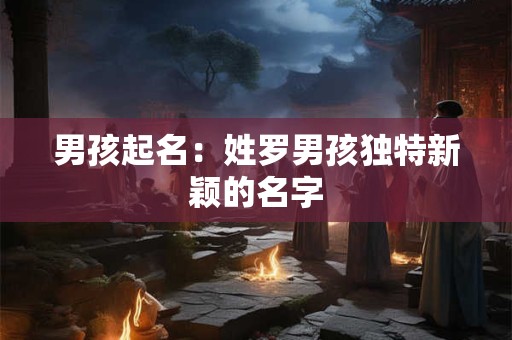 男孩起名：姓罗男孩独特新颖的名字