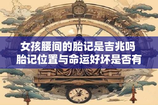 女孩腰间的胎记是吉兆吗 胎记位置与命运好坏是否有关系