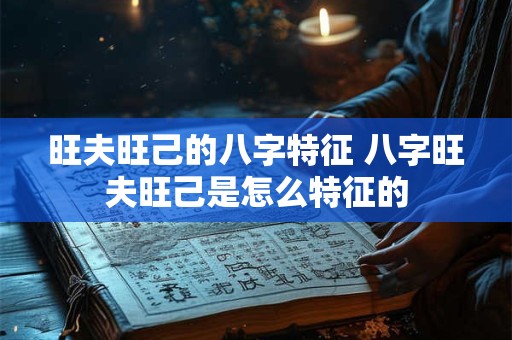 旺夫旺己的八字特征 八字旺夫旺己是怎么特征的