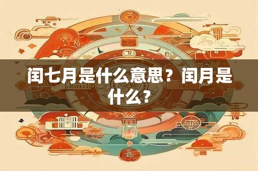 闰七月是什么意思？闰月是什么？