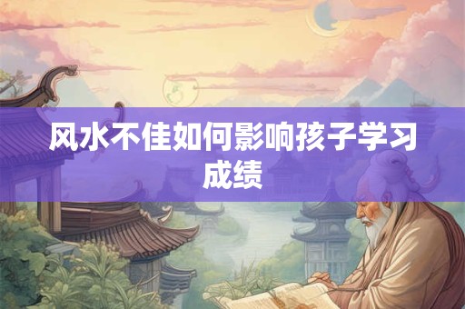 风水不佳如何影响孩子学习成绩