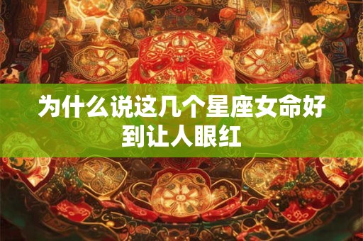 为什么说这几个星座女命好到让人眼红