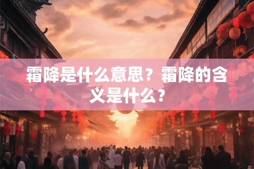 详细阅读:霜降是什么意思?霜降的含义是什么? 霜降是什么意思?霜降的含义是什么?
