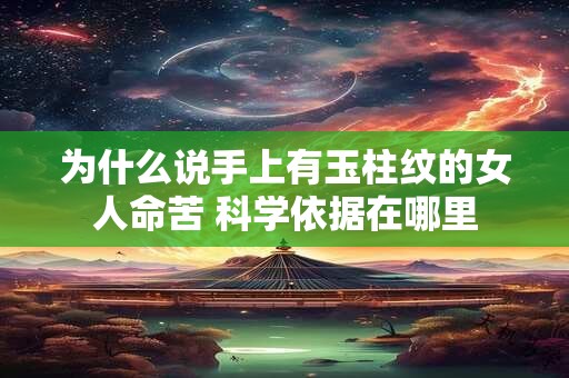为什么说手上有玉柱纹的女人命苦 科学依据在哪里 为什么说手上有玉柱纹的女人命苦 科学依据在哪里