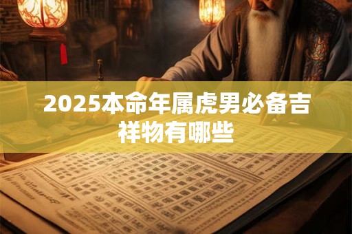 2025本命年属虎男必备吉祥物有哪些