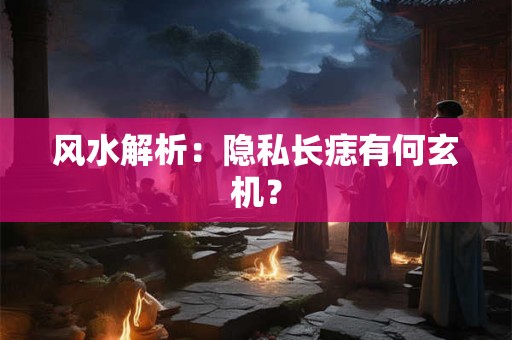 风水解析：隐私长痣有何玄机？