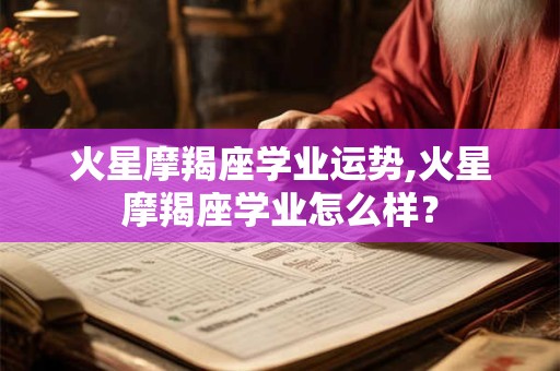 火星摩羯座学业运势,火星摩羯座学业怎么样？