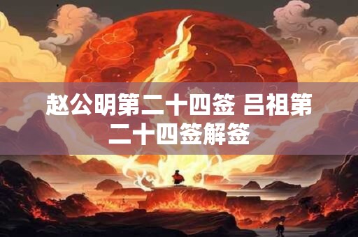 赵公明第二十四签 吕祖第二十四签解签