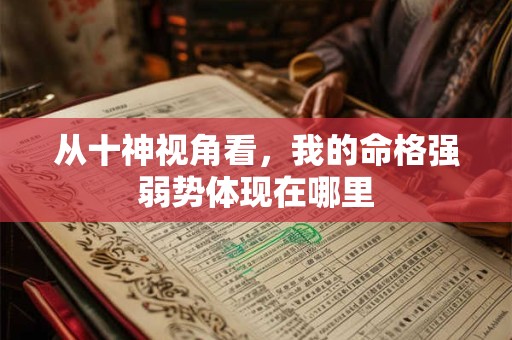 从十神视角看，我的命格强弱势体现在哪里