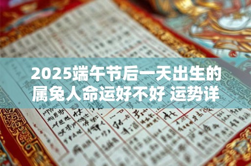 2025端午节后一天出生的属兔人命运好不好 运势详解