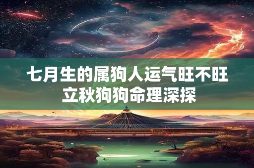 七月生的属狗人运气旺不旺 立秋狗狗命理深探