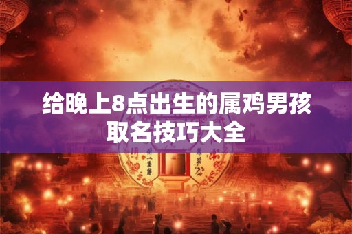给晚上8点出生的属鸡男孩取名技巧大全