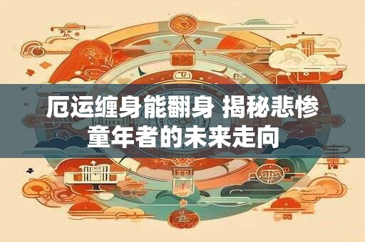 厄运缠身能翻身 揭秘悲惨童年者的未来走向