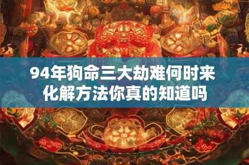 94年狗命三大劫难何时来 化解方法你真的知道吗