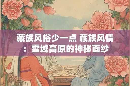 藏族风俗少一点 藏族风情：雪域高原的神秘面纱
