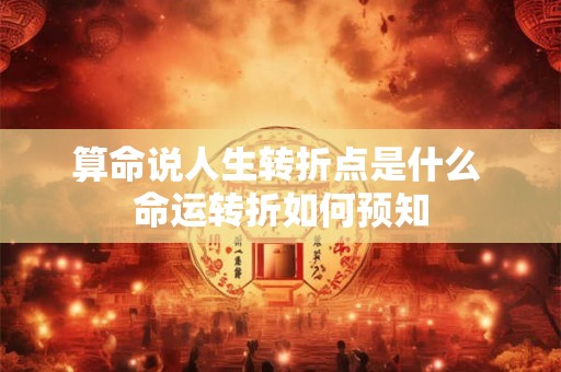 算命说人生转折点是什么 命运转折如何预知