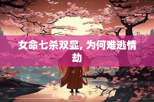 女命七杀双显, 为何难逃情劫