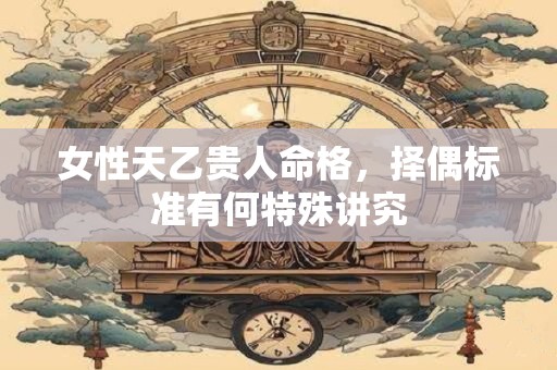 女性天乙贵人命格，择偶标准有何特殊讲究