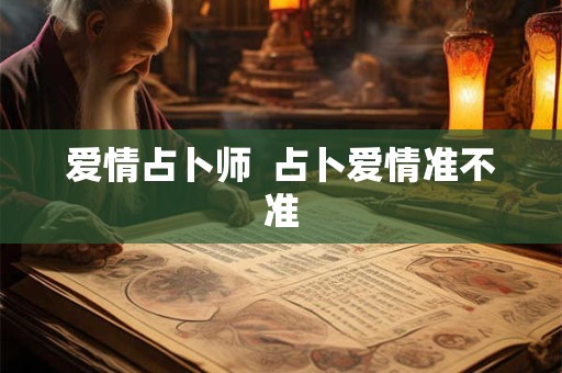 爱情占卜师 占卜爱情准不准 爱情占卜师 占卜爱情准不准