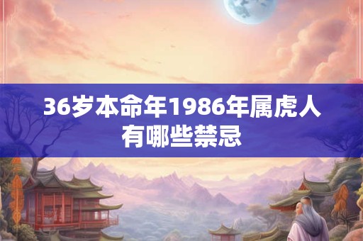 36岁本命年1986年属虎人有哪些禁忌