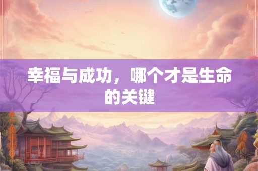 幸福与成功，哪个才是生命的关键