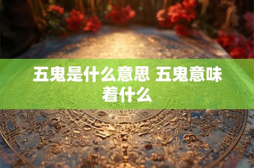 五鬼是什么意思 五鬼意味着什么