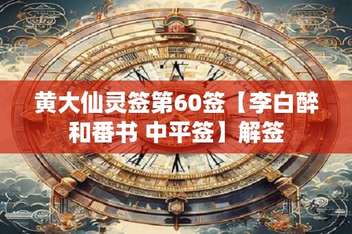黄大仙灵签第60签【李白醉和番书 中平签】解签