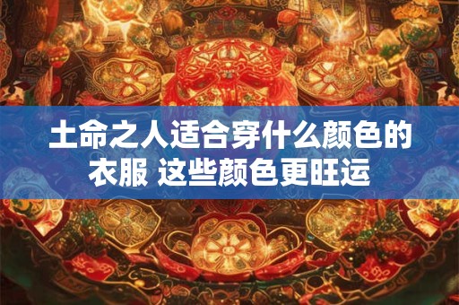 土命之人适合穿什么颜色的衣服 这些颜色更旺运
