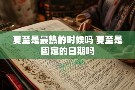 夏至是最热的时候吗 夏至是固定的日期吗