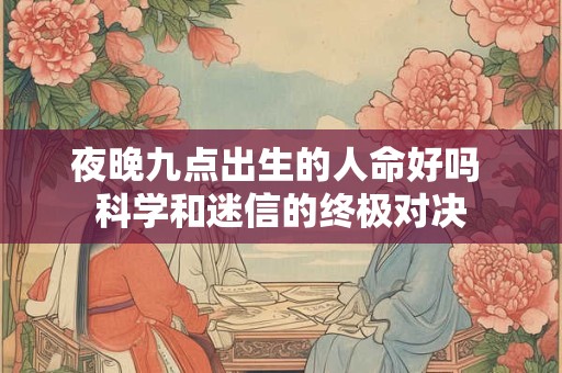 夜晚九点出生的人命好吗 科学和迷信的终极对决