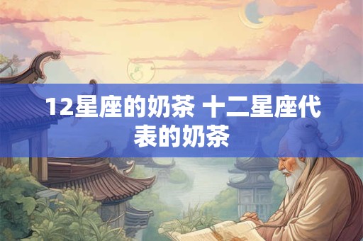 12星座的奶茶 十二星座代表的奶茶