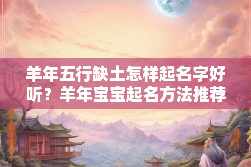 羊年五行缺土怎样起名字好听？羊年宝宝起名方法推荐