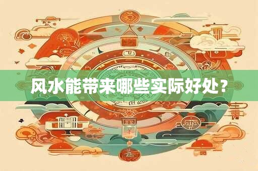 风水能带来哪些实际好处？