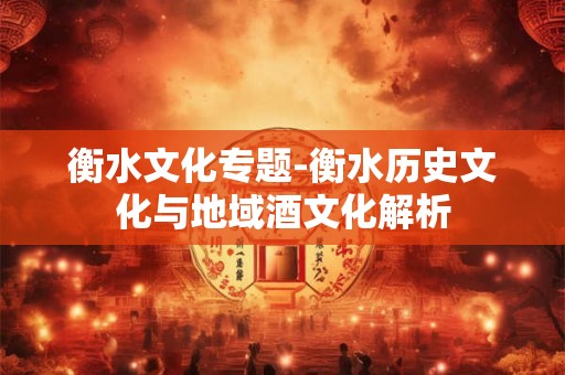 衡水文化专题-衡水历史文化与地域酒文化解析
