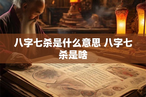 八字七杀是什么意思 八字七杀是啥