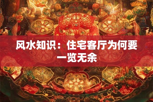 风水知识:住宅客厅为何要一览无余 风水知识:住宅客厅为何要一览无余
