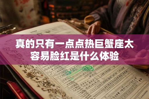 真的只有一点点热巨蟹座太容易脸红是什么体验