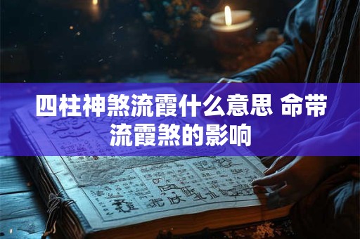 四柱神煞流霞什么意思 命带流霞煞的影响