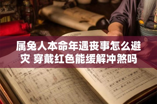 属兔人本命年遇丧事怎么避灾 穿戴红色能缓解冲煞吗