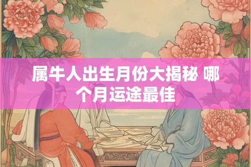 属牛人出生月份大揭秘 哪个月运途最佳
