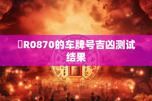 魯R0870的车牌号吉凶测试结果