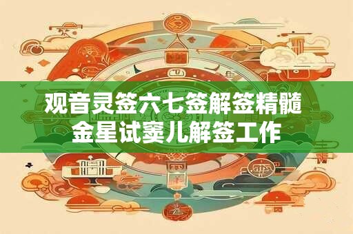 观音灵签六七签解签精髓 金星试窦儿解签工作